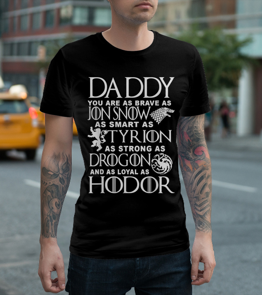 Daddy You Are As Brave As Jon Snow As Smart As Tyrion As Strong As Drogon And As Loyal As Hodor T-Shirt