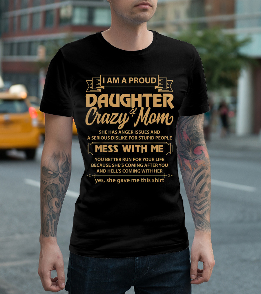 I Am A Proud Daughter Of Crazy Mom She Has Anger Issues and A Serious Dislike for Stupid People Mess With Me You Better Run for Your Life Yes She Gave