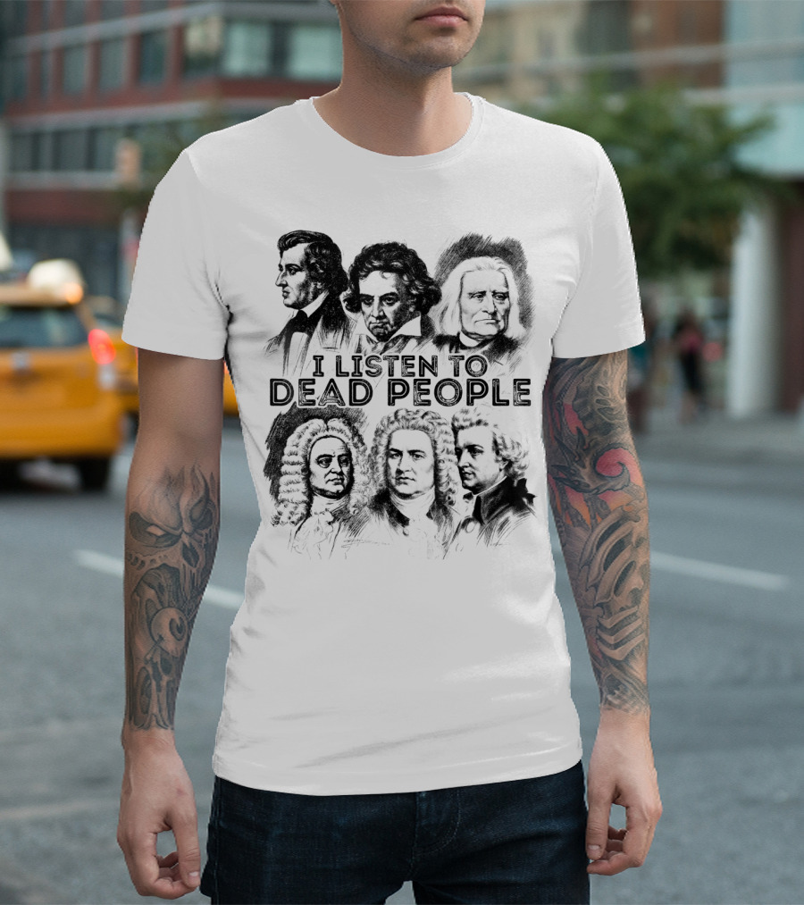 I Listen To Dead People Classical Music Composers Mozart Beethoven Liszt Bach Handel Chopin T-Shirt
