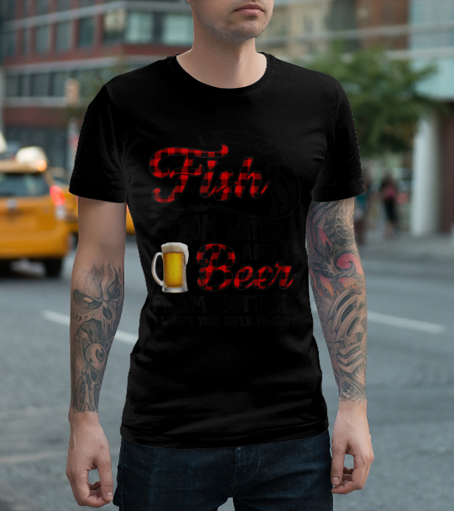 I Rescue Fish From Water And Beer From Bottles What's Your Super Power? T-Shirt