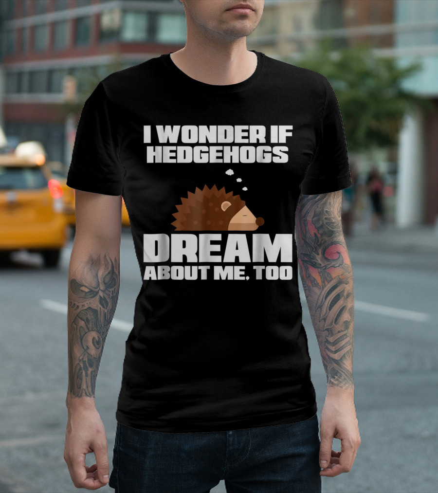 I Wonder If Hedgehogs Dream About Me Too T-Shirt