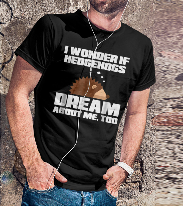 I Wonder If Hedgehogs Dream About Me Too T-Shirt