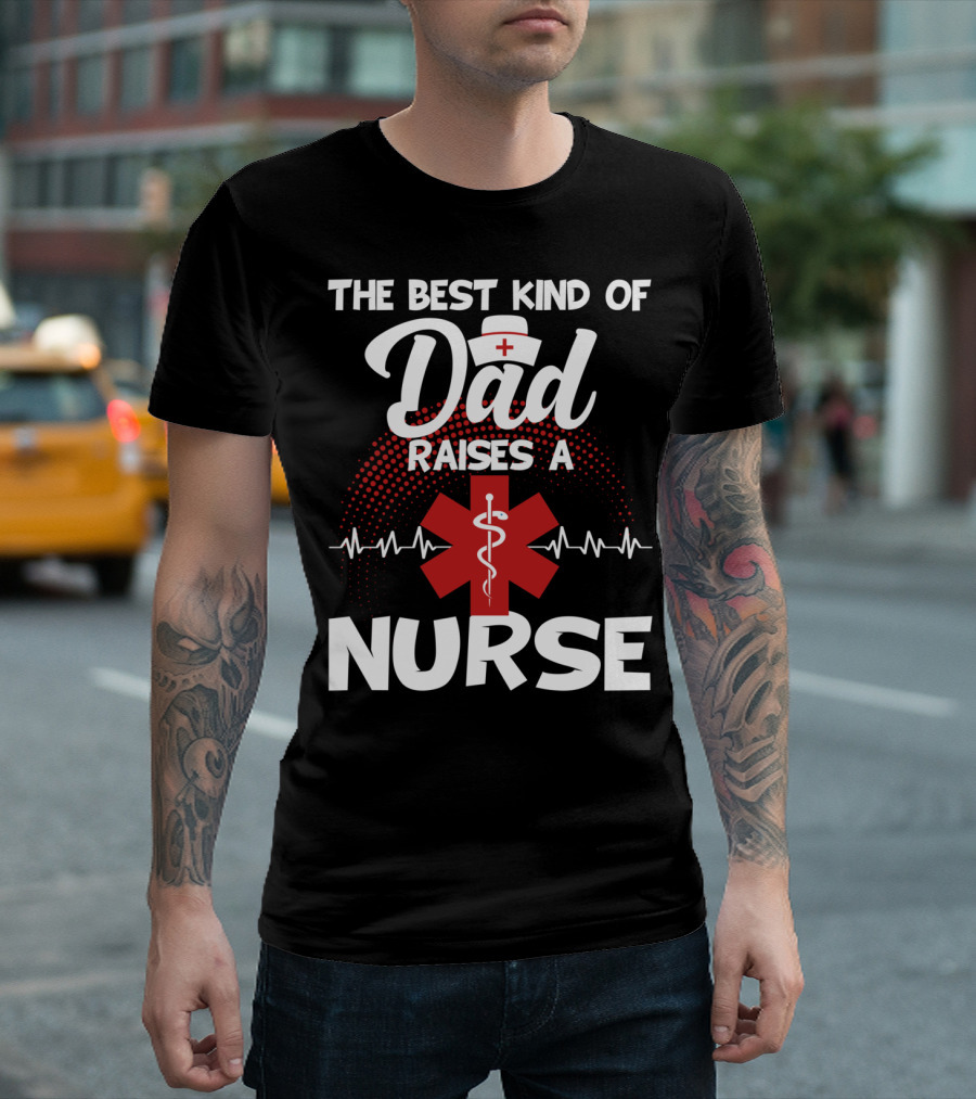 The Best Kind Of Dad Raises A Nurse With Medical Symbol And Heartbeat T-Shirt