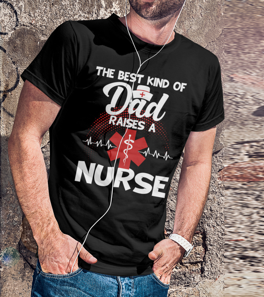The Best Kind Of Dad Raises A Nurse With Medical Symbol And Heartbeat T-Shirt