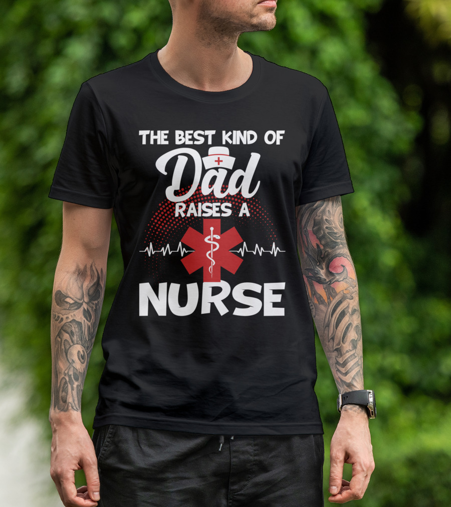 The Best Kind Of Dad Raises A Nurse With Medical Symbol And Heartbeat T-Shirt