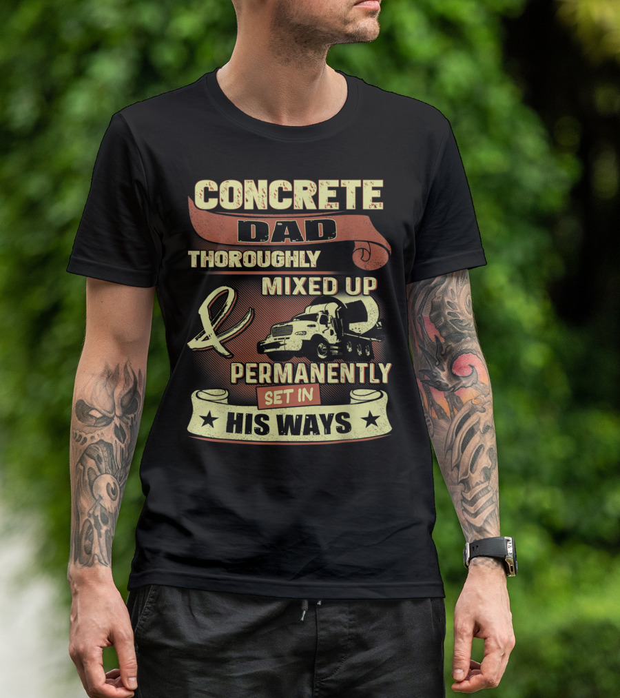 CONCRETE DAD THOROUGHLY MIXED UP PERMANENTLY SET IN HIS WAYS T-Shirt