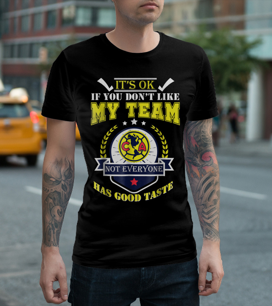 It's Ok If You Don't Like My Team Not Everyone Has Good Taste CA America Mexico T-Shirt