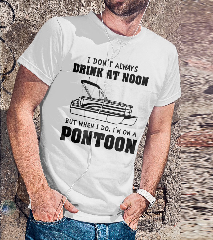 I Don't Always Drink At Noon But When I Do I'm On A Pontoon T-Shirt