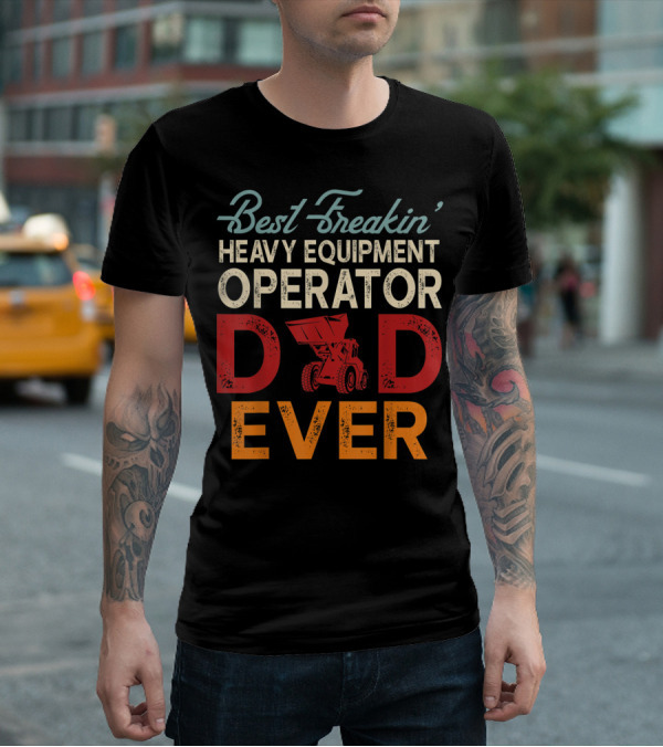 Best Freakin' Heavy Equipment Operator Dad Ever Construction Vehicle Excellence T-Shirt