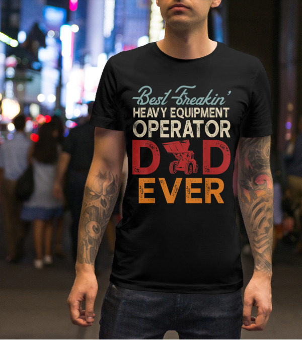 Best Freakin' Heavy Equipment Operator Dad Ever Construction Vehicle Excellence T-Shirt
