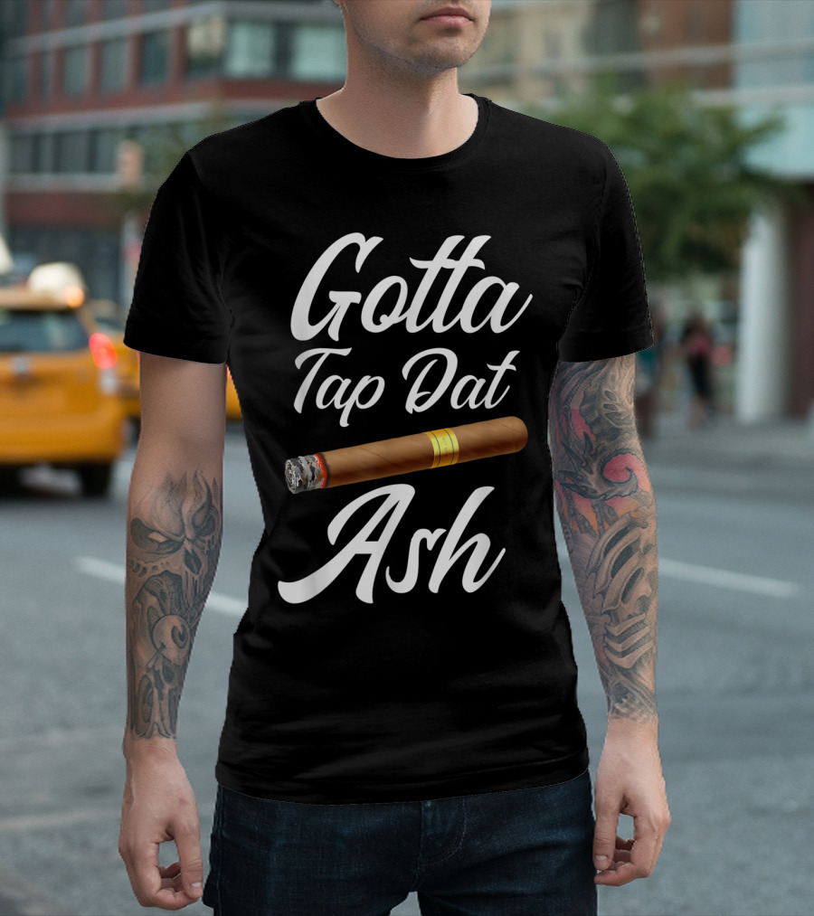 Gotta Tap Dat Ash Cigar T-Shirt