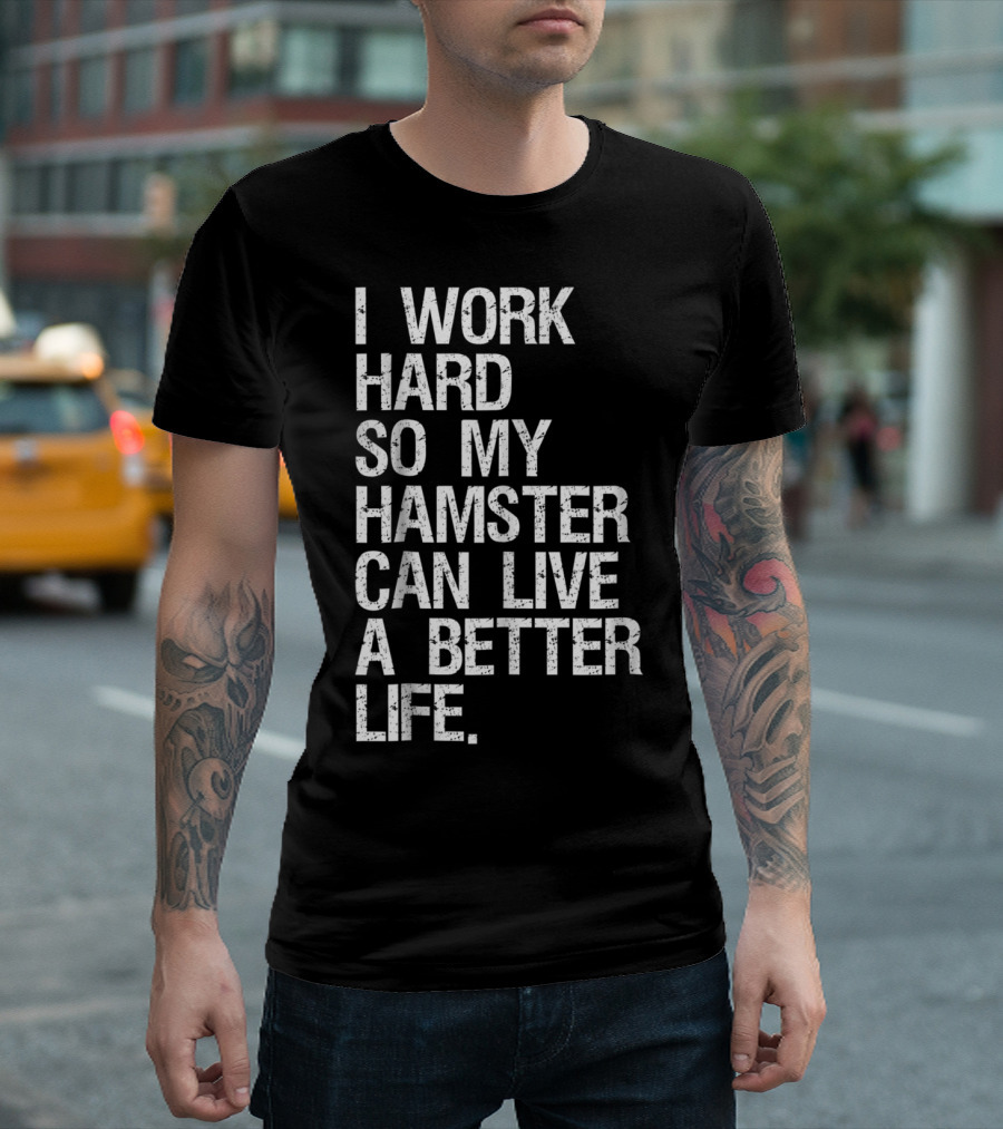 I Work Hard So My Hamster Can Live A Better Life T-Shirt
