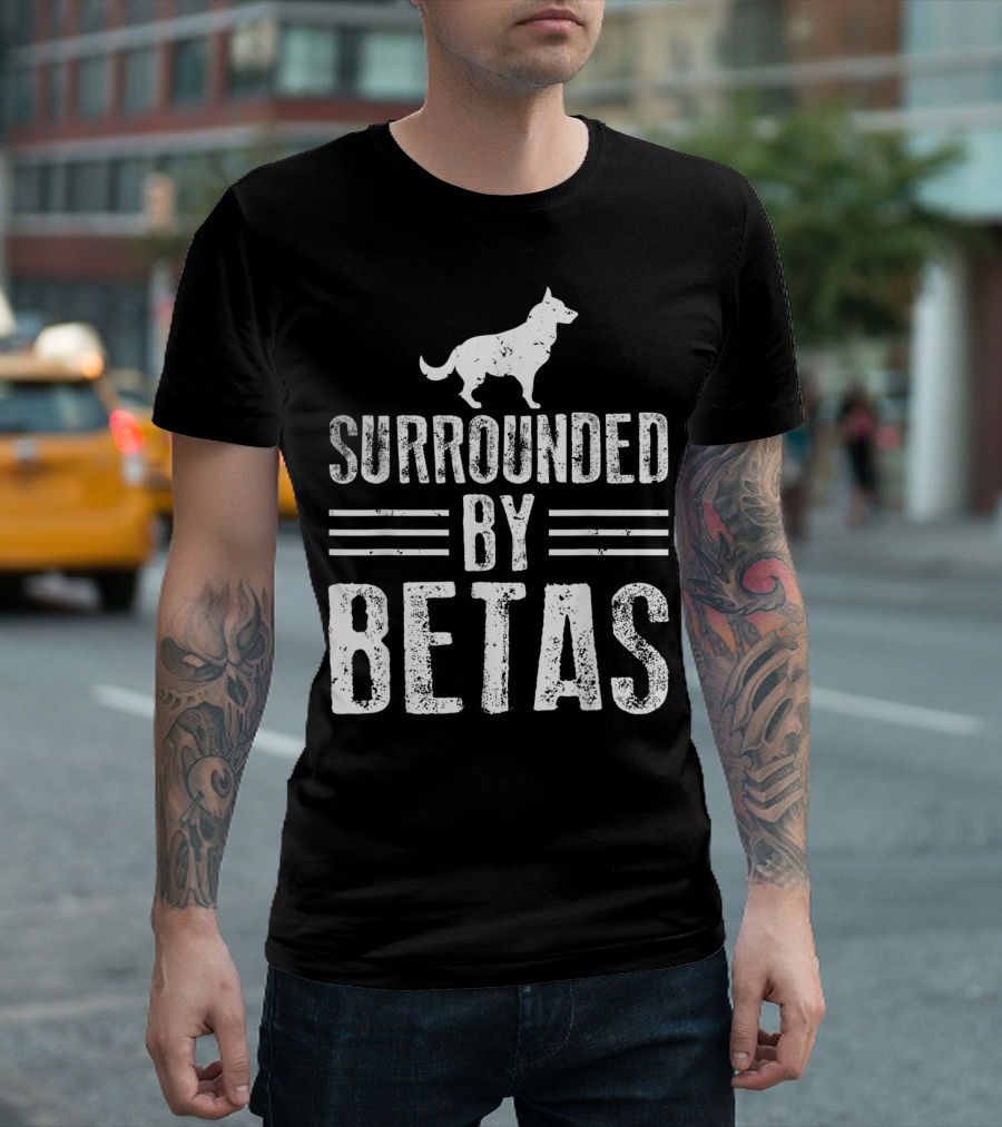 Surrounded by Betas Alpha Dog Chief Overlord T-Shirt