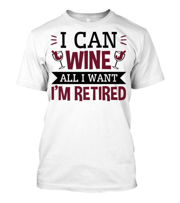 I Can Wine All I Want I'm Retired Funny Retirement Wine Glasses T-Shirt