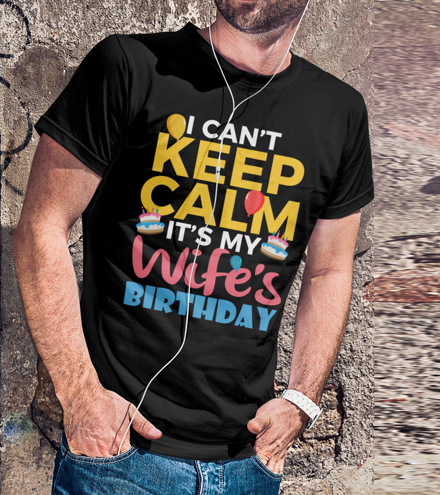 I Can't Keep Calm It's My Wife's Birthday Funny Wife With Balloons And Cakes T-Shirt
