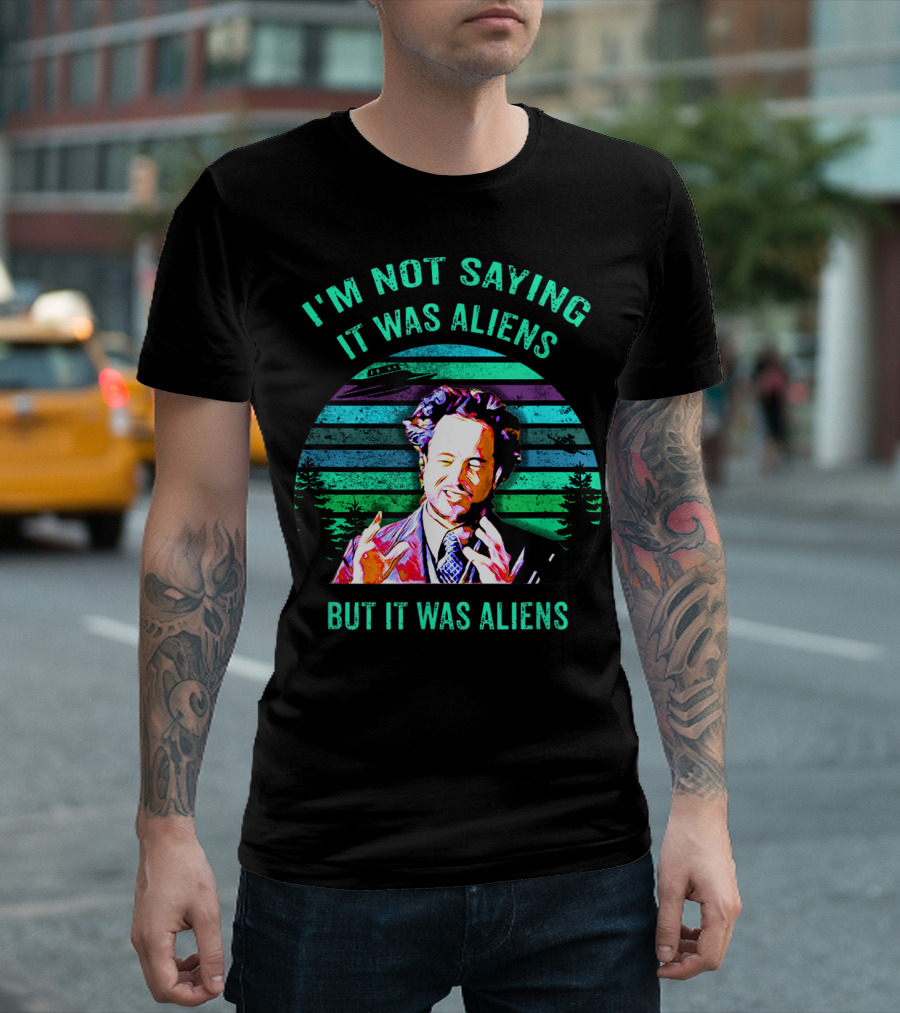 I'M NOT SAYING IT WAS ALIENS BUT IT WAS ALIENS T-Shirt