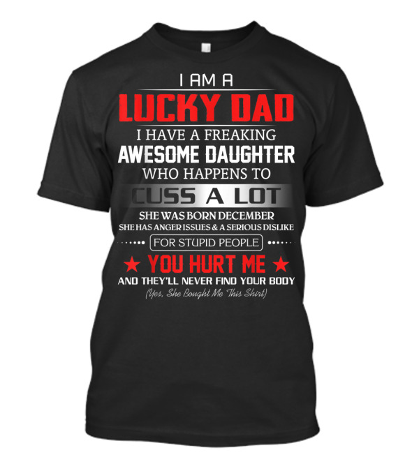 I Am A Lucky Dad I Have A Freaking Awesome Daughter Who Happens To Cuss A Lot Born December She Bought Me This T-Shirt