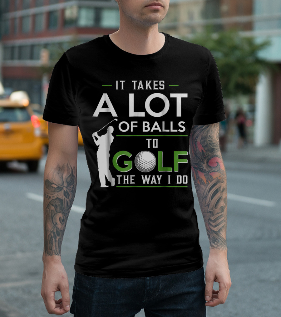 It Takes A Lot Of Balls To Golf The Way I Do Golfer And Ball T-Shirt
