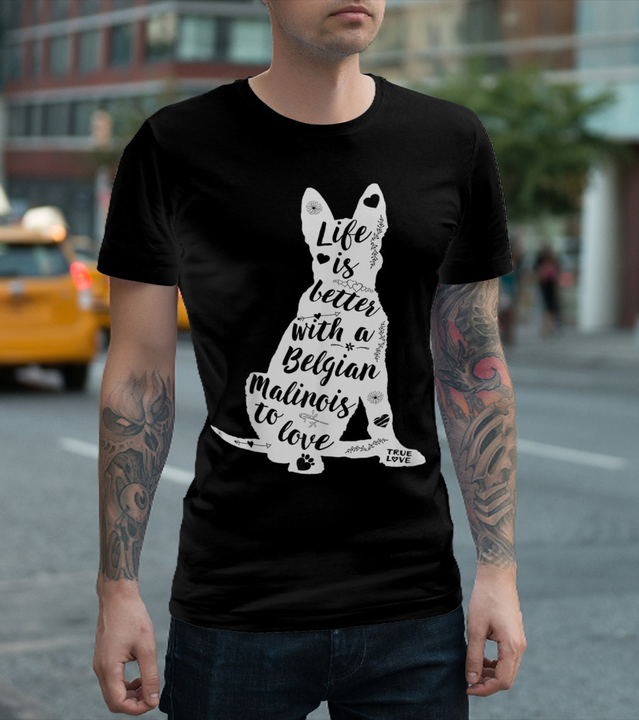 Life is Better with a Belgian Malinois to Love True Love for Belgian Malinois Dog Lovers T-Shirt