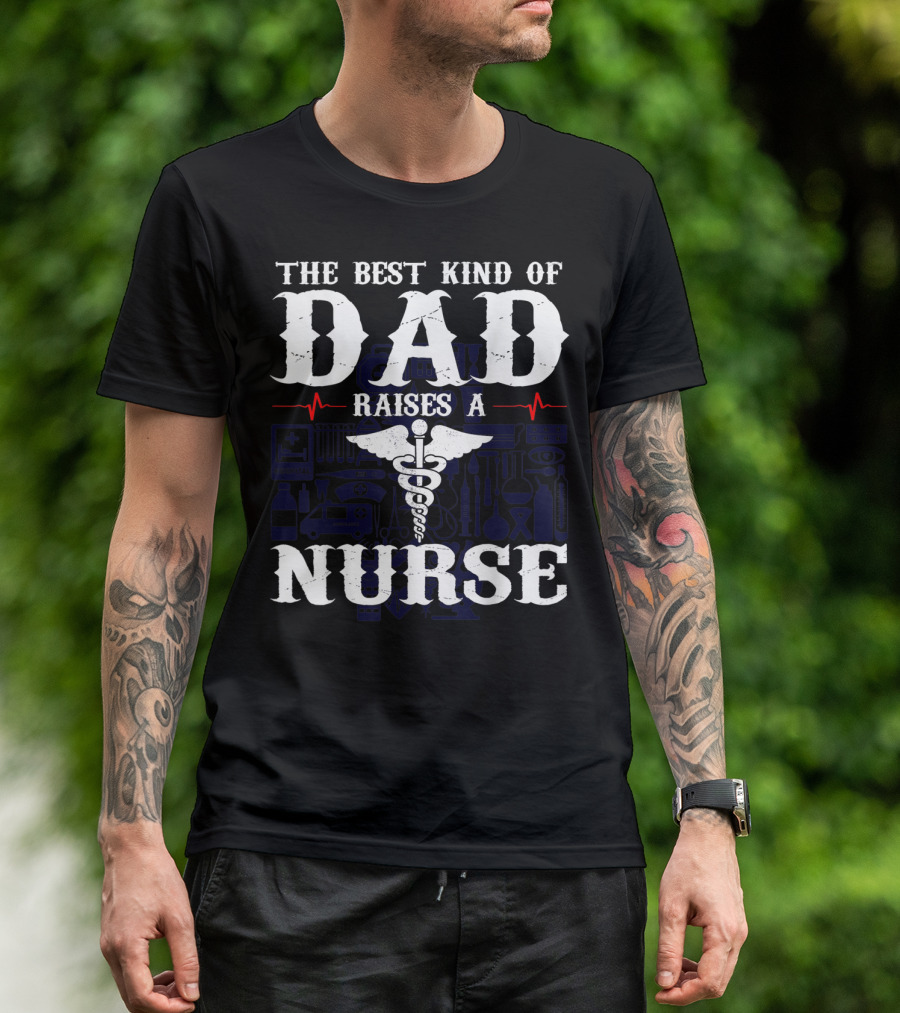 The Best Kind Of Dad Raises A Nurse RN LPN CNA Medical Professionals T-Shirt