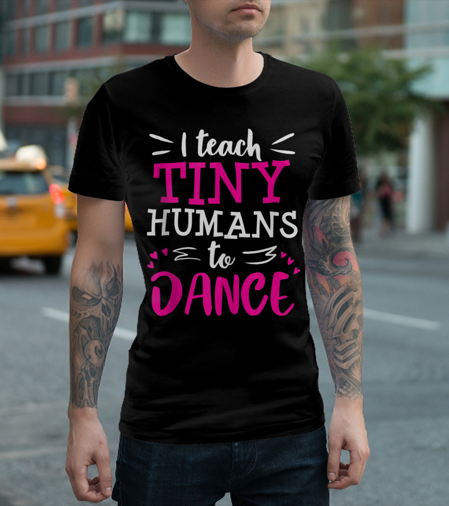 I Teach Tiny Humans To Dance Teacher Ballet Hip Hop Thank You Recital T-Shirt