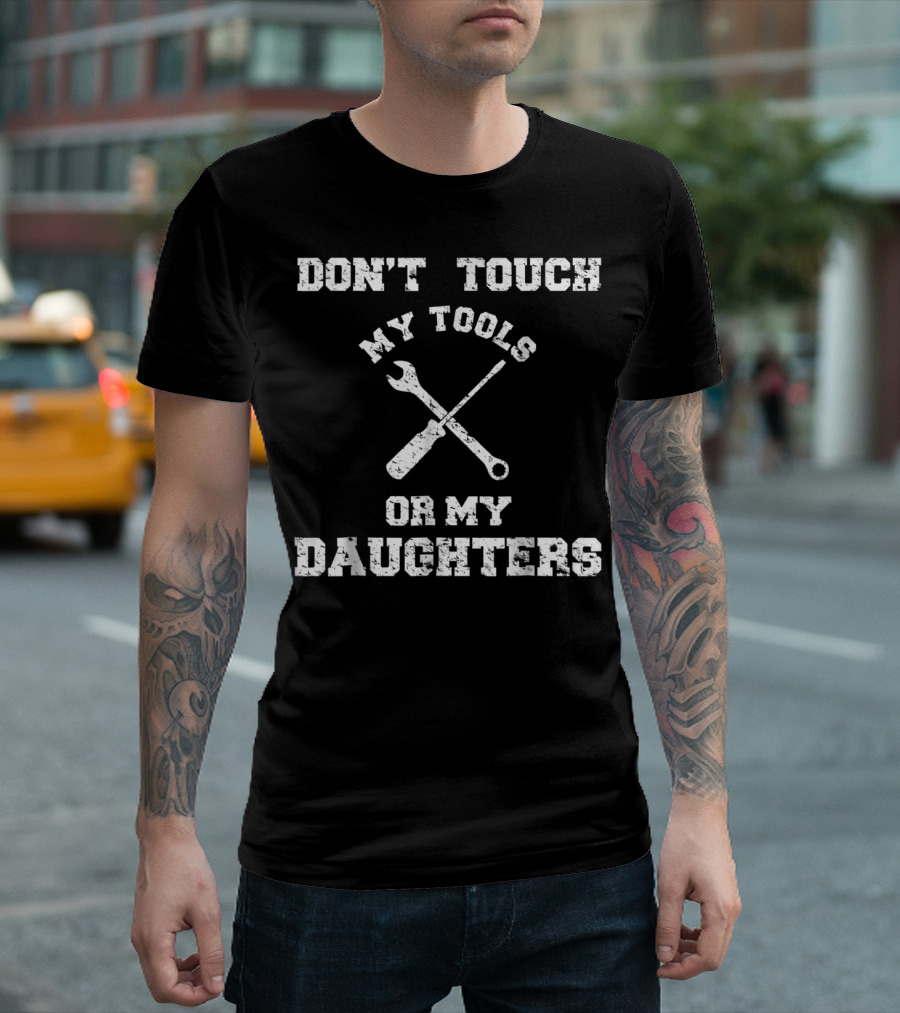 Don't Touch My Tools Or My Daughters Wrench Screwdriver T-Shirt
