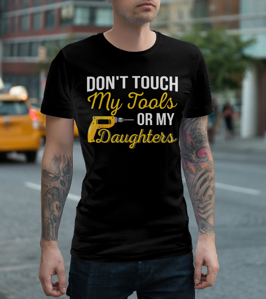 Don't Touch My Tools Or My Daughters Yellow Power Drill T-Shirt