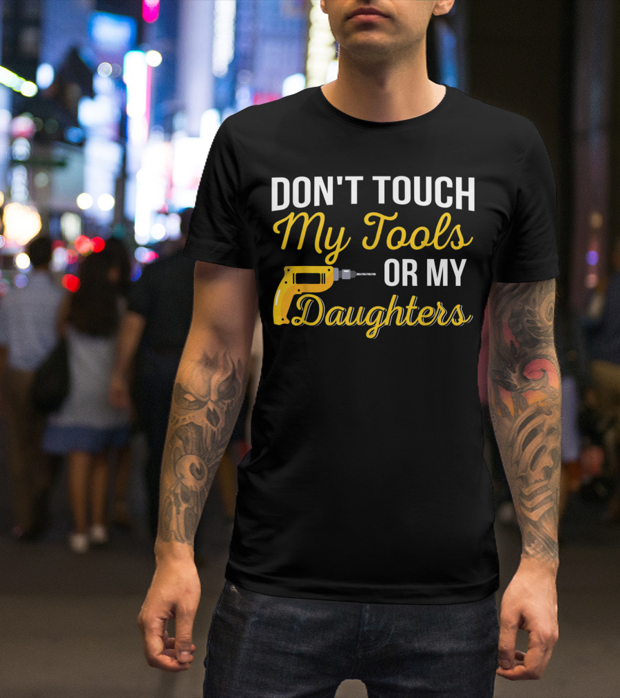 Don't Touch My Tools Or My Daughters Yellow Power Drill T-Shirt