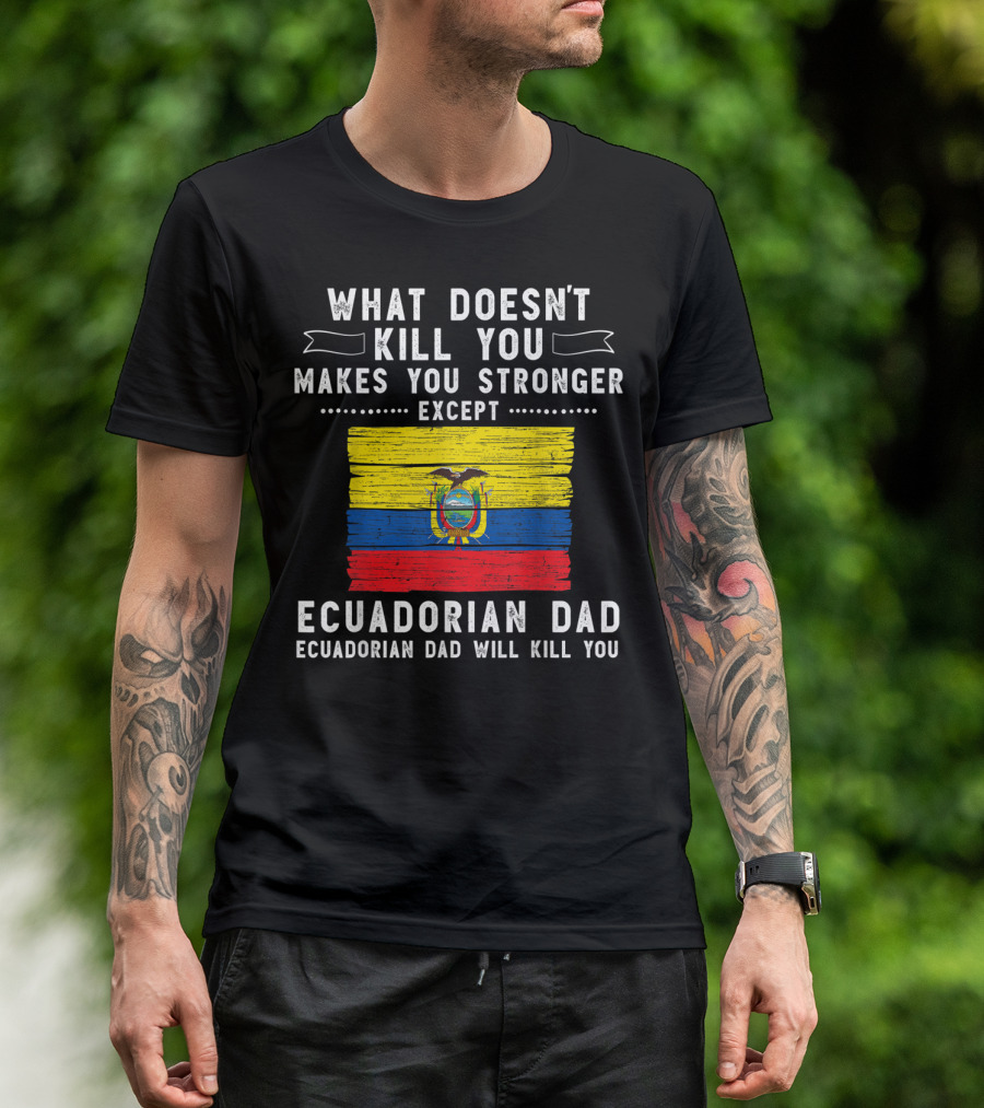 What Doesn't Kill You Except Ecuadorian Dad Will Kill You Flag T-Shirt