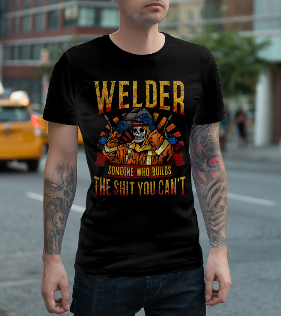 Welder Someone Who Builds The Shit You Can't Fathers Day Mask Metal Hood Gloves Gas Welding T-Shirt