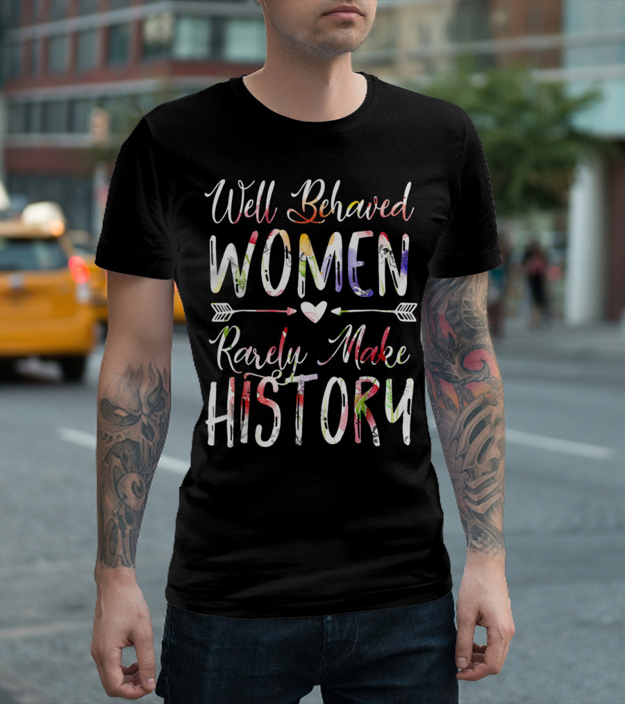 Well Behaved Women Rarely Make History Feminist Text with Colorful Arrows and Heart T-Shirt