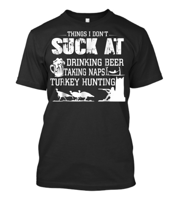 Things I Don't Suck At Drinking Beer Taking Naps Turkey Hunting T-Shirt