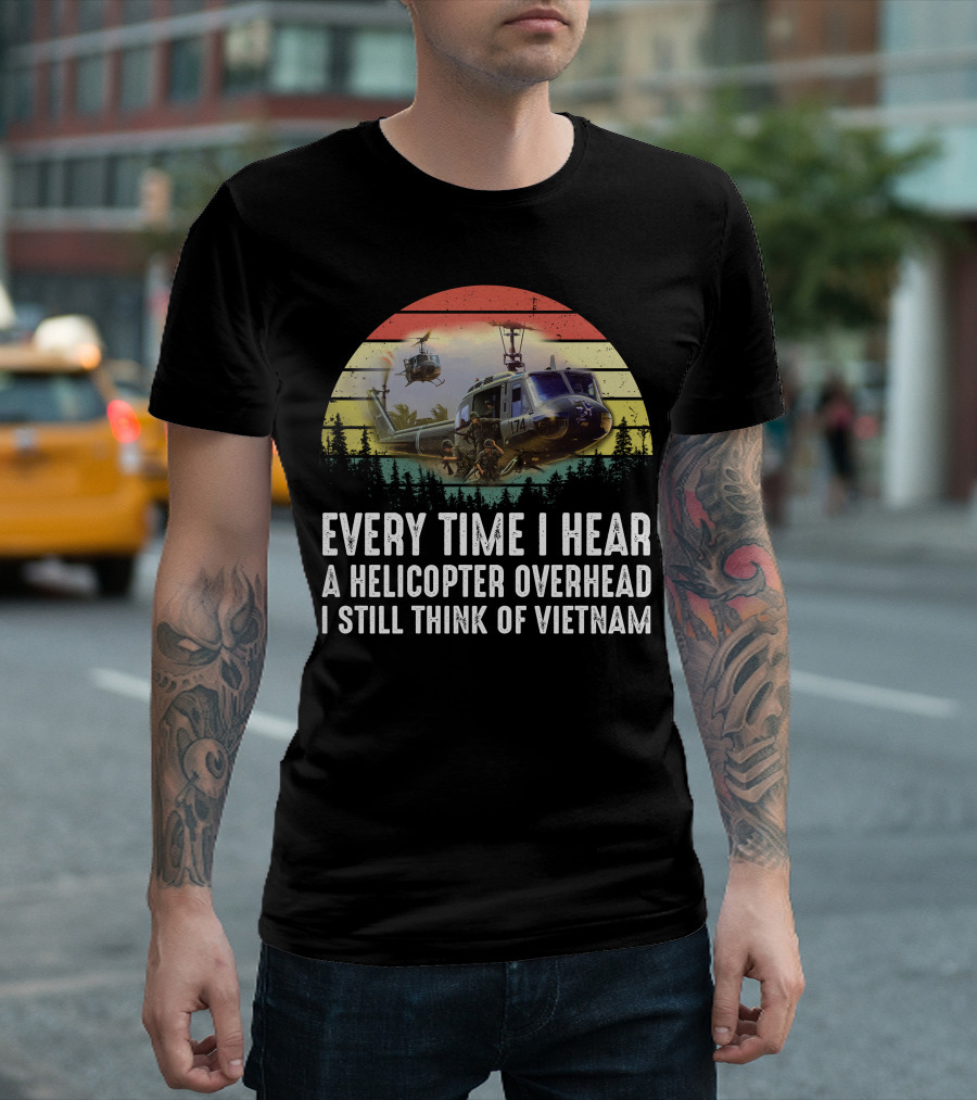 Every Time I Hear A Helicopter Overhead I Still Think Of Vietnam T-Shirt