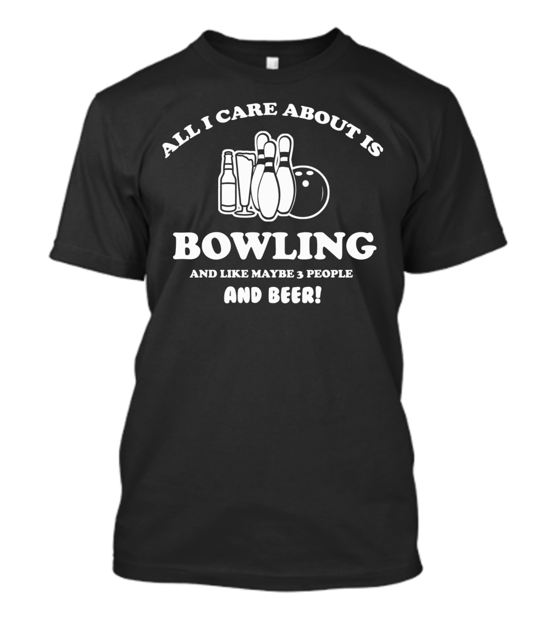 All I Care About Is Bowling And Like Maybe 3 People And Beer With Bowling Pins And Bottles T-Shirt