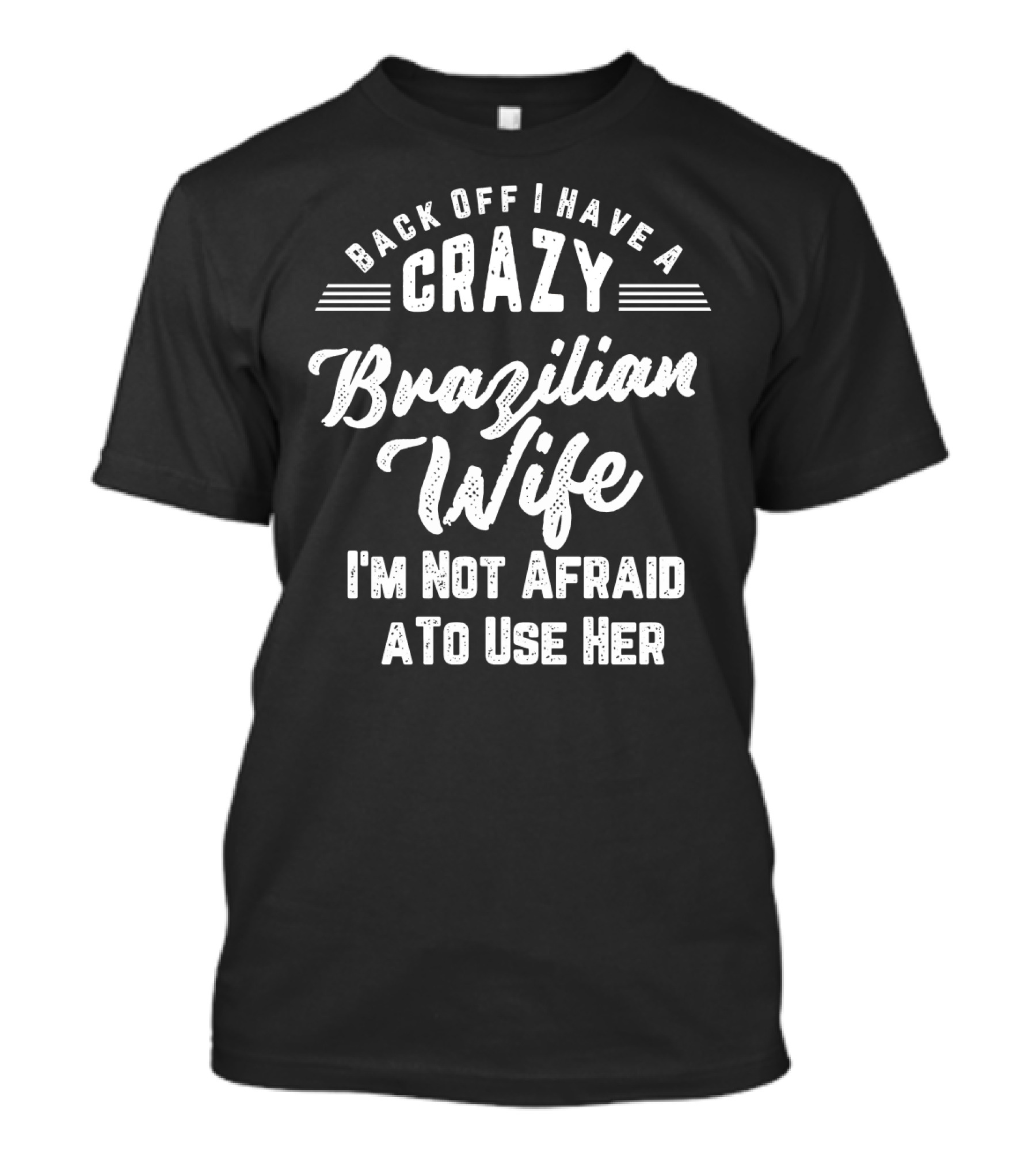Back Off I Have A Crazy Brazilian Wife I'm Not Afraid To Use Her T-Shirt