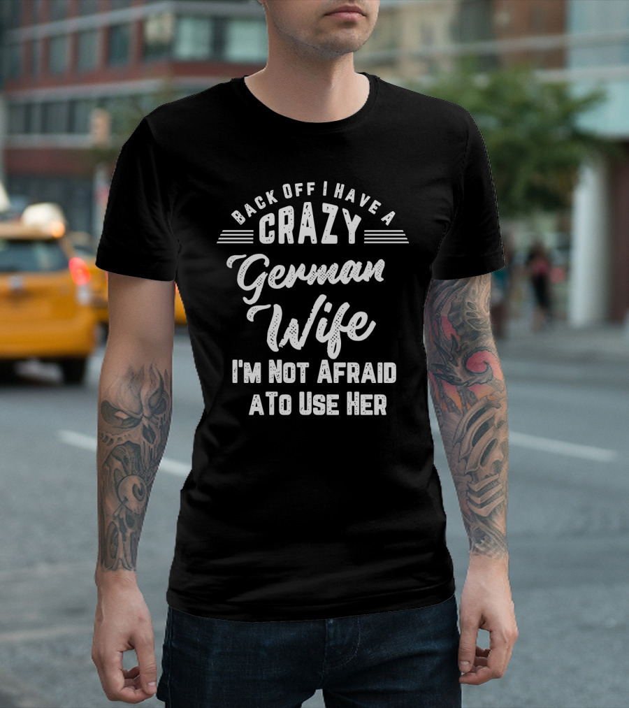 Back Off I Have A Crazy German Wife I'm Not Afraid To Use Her Bold Funny T-Shirt
