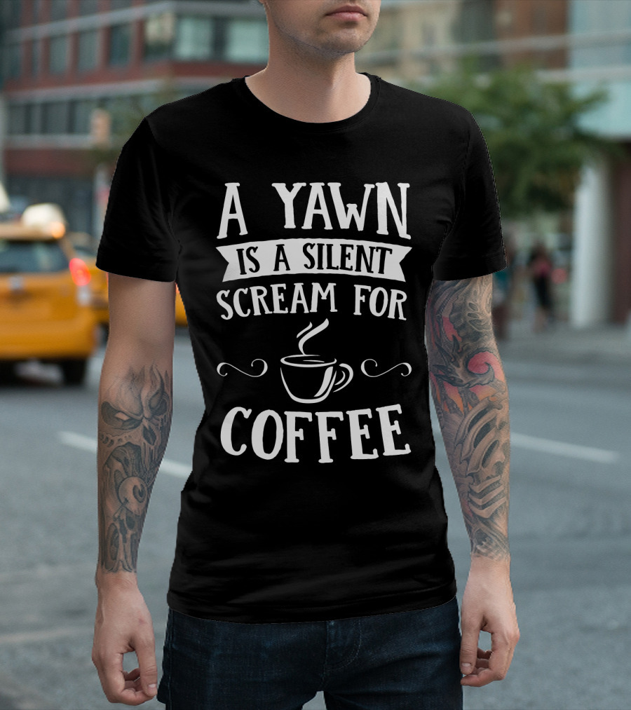 A Yawn Is a Silent Scream for Coffee with Steaming Cup T-Shirt