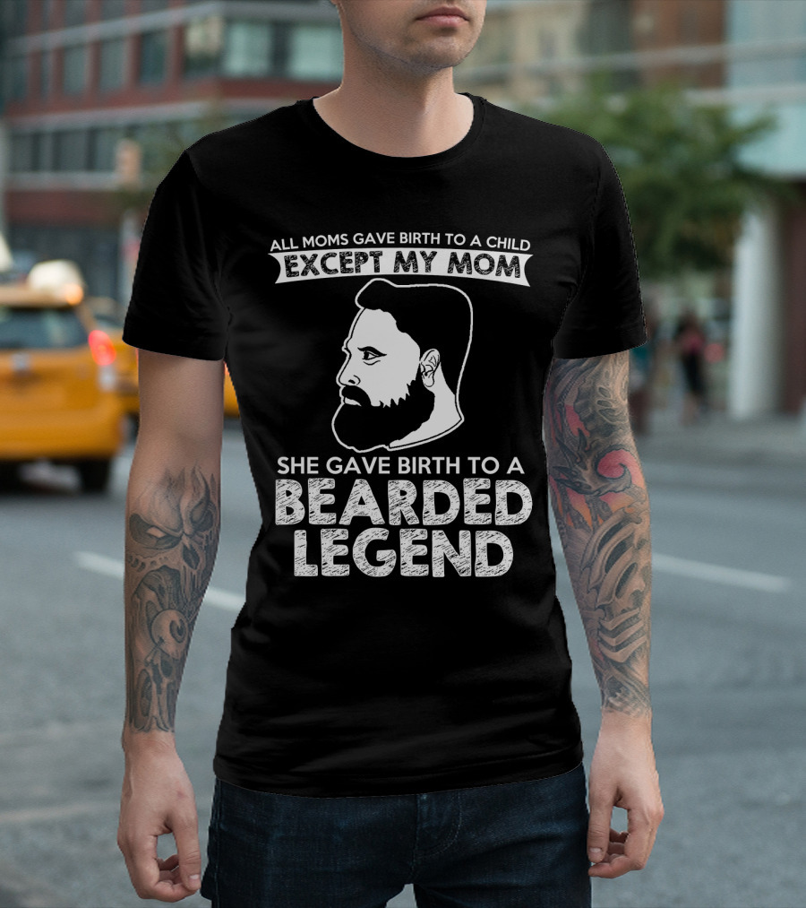 All Moms Gave Birth to a Child Except My Mom She Gave Birth to a Bearded Legend T-Shirt