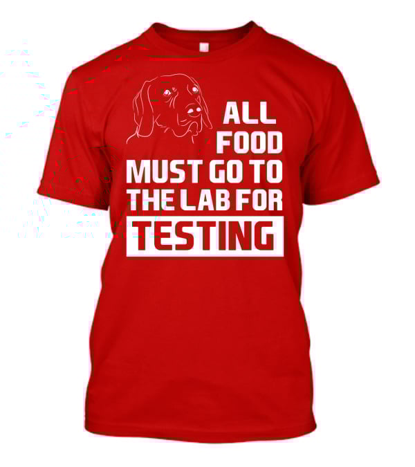 All Food Must Go To The Lab For Testing Dog Humor T-Shirt