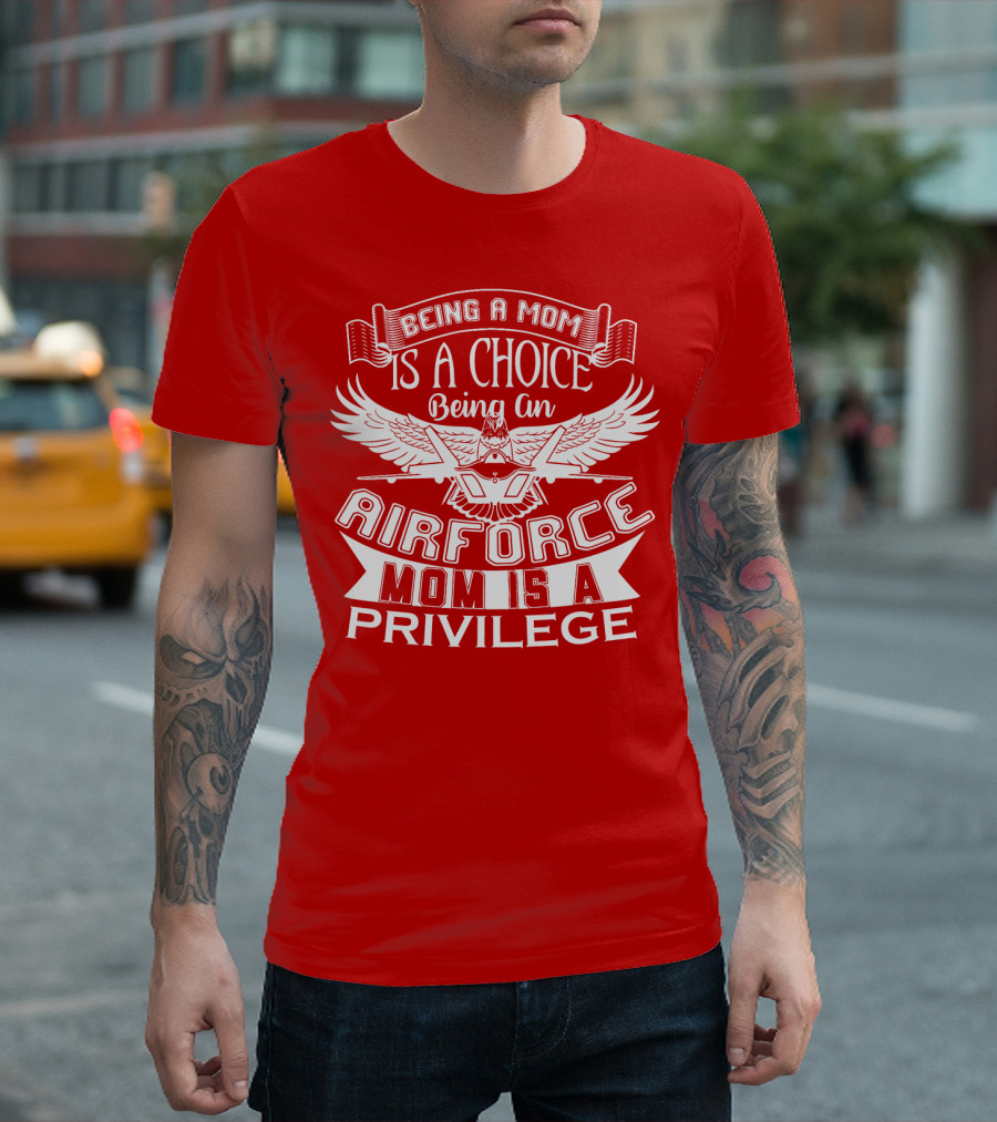 Being a Mom Is a Choice Being an Air Force Mom Is a Privilege T-Shirt