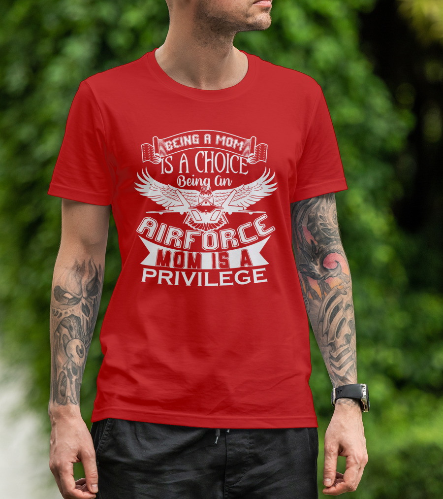 Being A Mom Is A Choice Being An Air Force Mom Is A Privilege T-Shirt