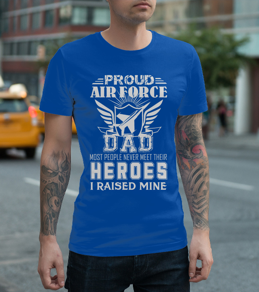 Proud Air Force Dad Most People Never Meet Their Heroes I Raised Mine T-Shirt