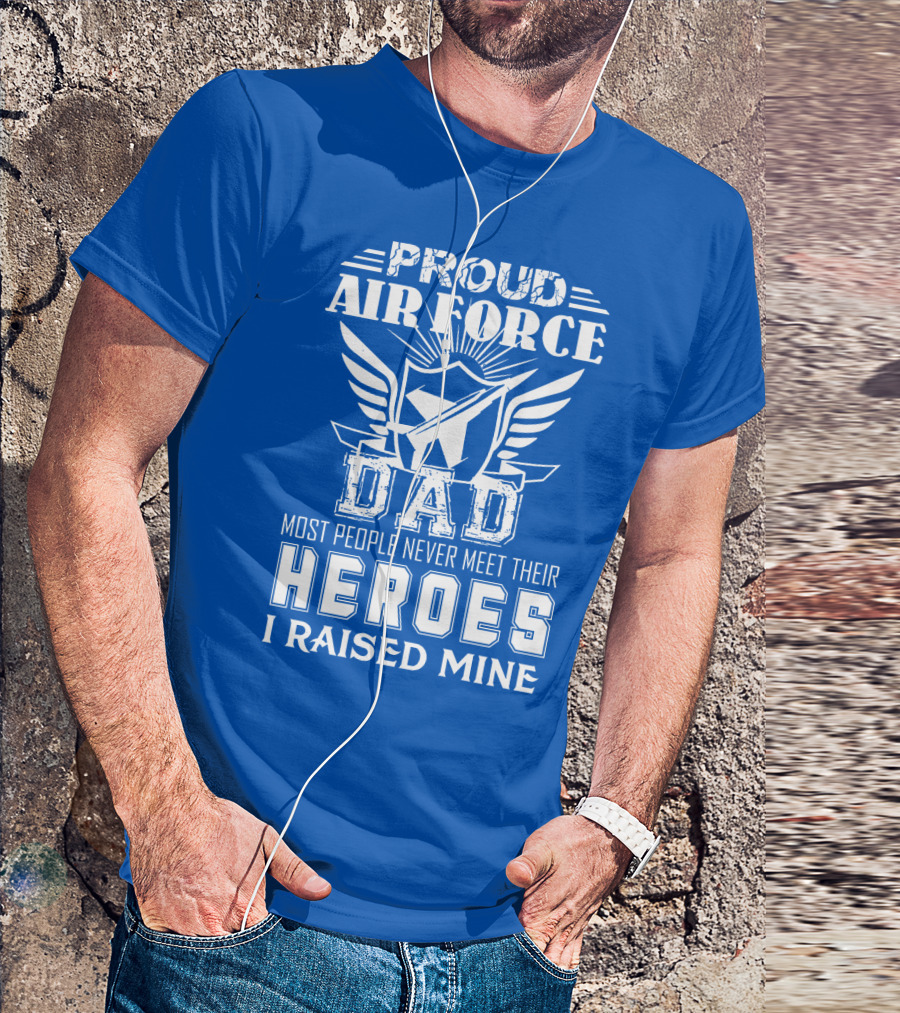 Proud Air Force Dad Most People Never Meet Their Heroes I Raised Mine T-Shirt