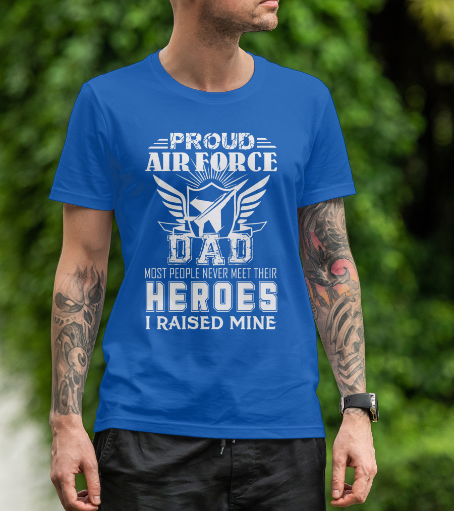 Proud Air Force Dad Most People Never Meet Their Heroes I Raised Mine T-Shirt