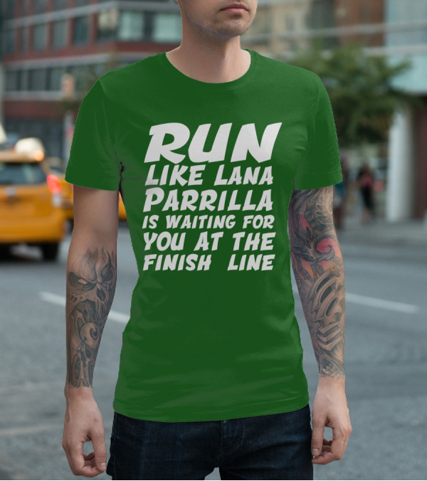 RUN LIKE LANA PARRILLA IS WAITING FOR YOU AT THE FINISH LINE T-Shirt