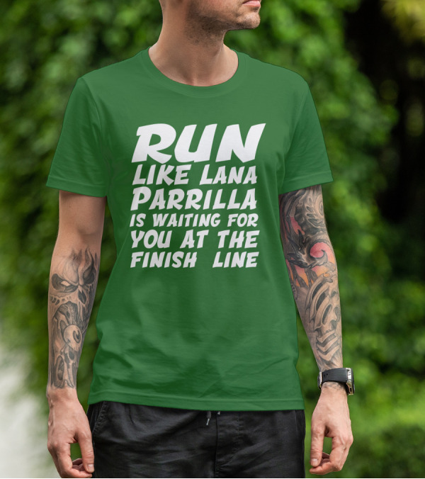 RUN LIKE LANA PARRILLA IS WAITING FOR YOU AT THE FINISH LINE T-Shirt