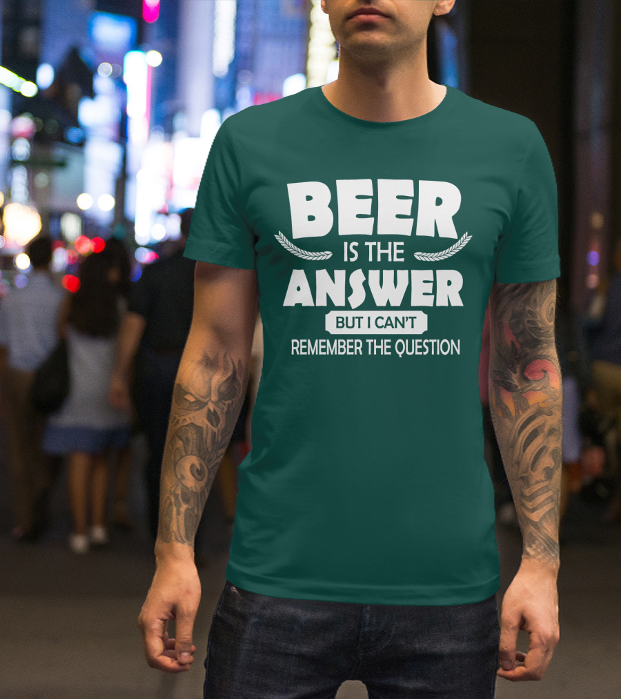Beer Is The Answer But I Can't Remember The Question Witty Phrase T-Shirt