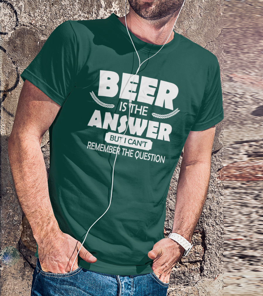 Beer Is The Answer But I Can't Remember The Question Witty Phrase T-Shirt