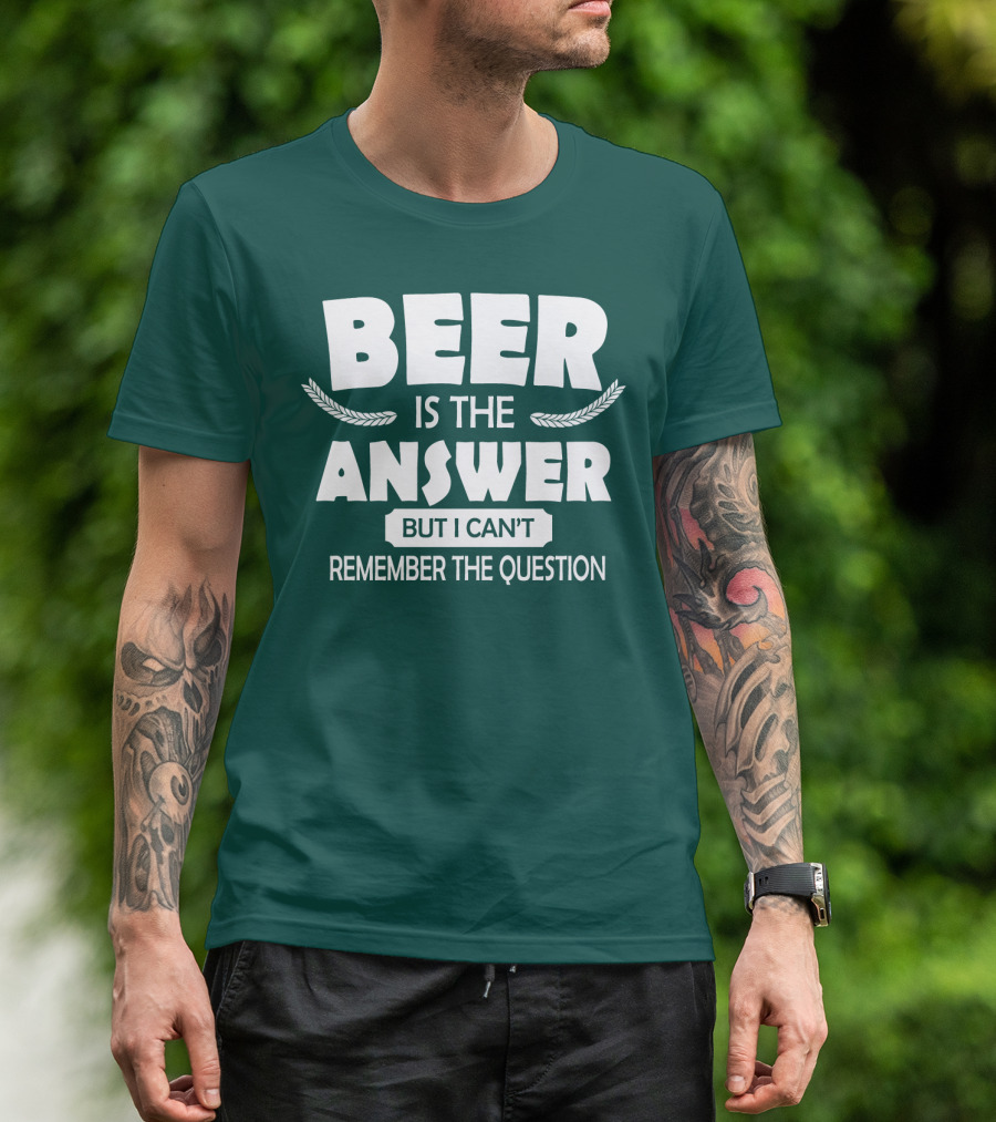 Beer Is The Answer But I Can't Remember The Question Witty Phrase T-Shirt