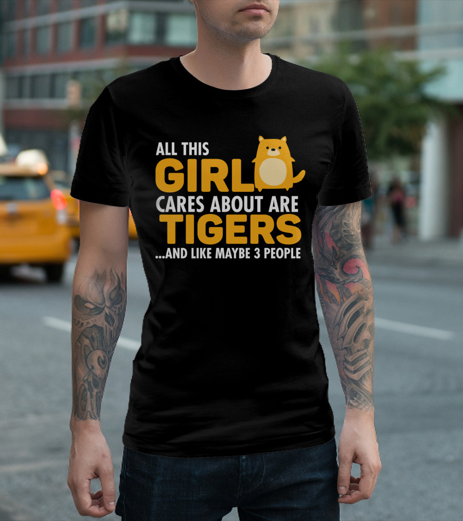 ALL THIS GIRL CARES ABOUT ARE TIGERS AND LIKE MAYBE 3 PEOPLE T-Shirt